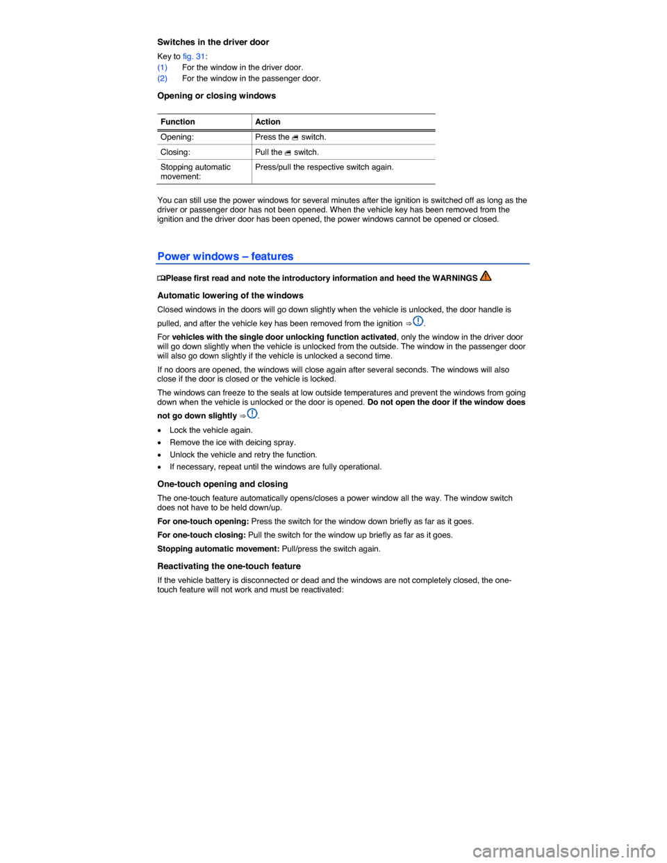 VOLKSWAGEN BEETLE 2014 3.G Repair Manual  
Switches in the driver door 
Key to fig. 31: 
(1) For the window in the driver door. 
(2) For the window in the passenger door. 
Opening or closing windows 
 
Function  Action
Opening:  Press the � 