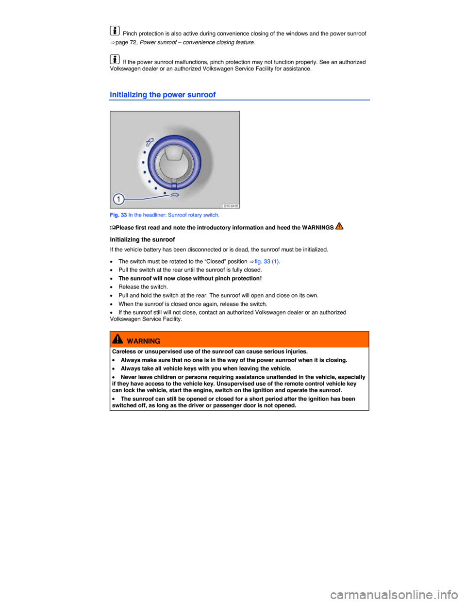 VOLKSWAGEN BEETLE 2014 3.G Repair Manual  
  Pinch protection is also active during convenience closing of the windows and the power sunroof 
⇒ page 72, Power sunroof – convenience closing feature. 
  If the power sunroof malfunctions,