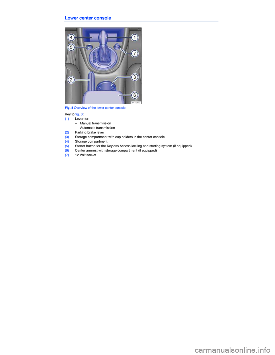 VOLKSWAGEN BEETLE 2014 3.G Owners Manual  
Lower center console 
 
Fig. 8 Overview of the lower center console. 
Key to fig. 8: 
(1) Lever for: 
–  Manual transmission  
–  Automatic transmission  
(2) Parking brake lever  
(3) Storage c