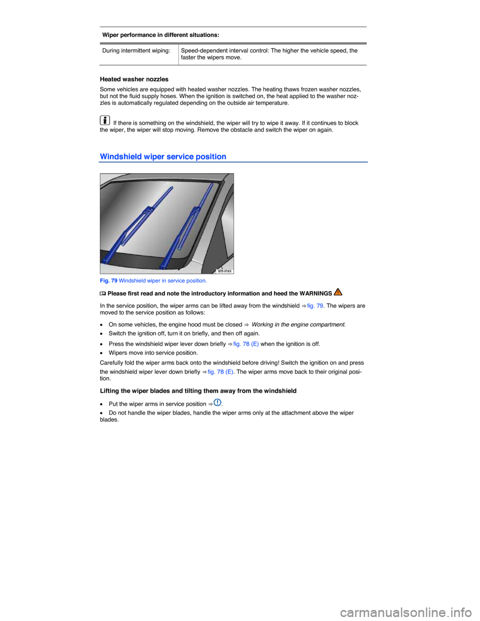 VOLKSWAGEN BEETLE 2015 3.G Owners Manual  
Wiper performance in different situations:  
During intermittent wiping:   Speed-dependent interval control: The higher the vehicle speed, the faster the wipers move.  
 
Heated washer nozzles 
Some