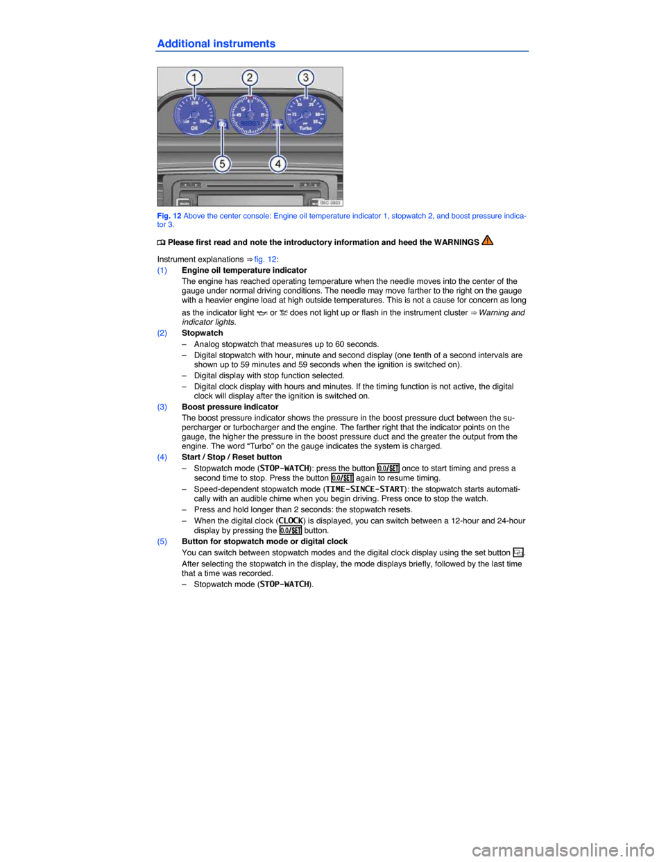 VOLKSWAGEN BEETLE 2015 3.G Owners Manual  
Additional instruments 
 
Fig. 12 Above the center console: Engine oil temperature indicator 1, stopwatch 2, and boost pressure indica-tor 3. 
�