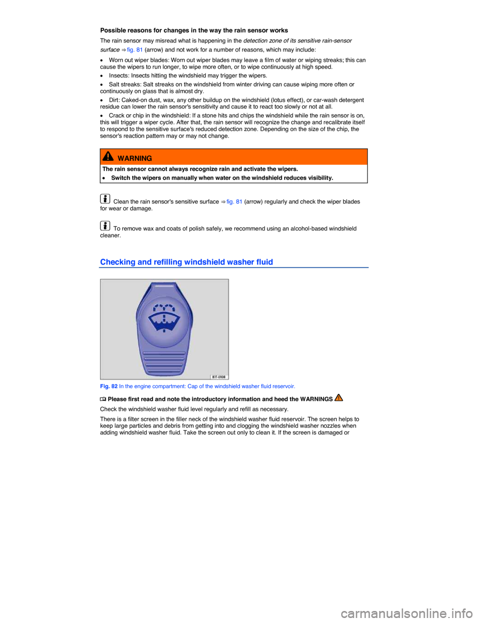 VOLKSWAGEN BEETLE 2015 3.G Owners Manual  
Possible reasons for changes in the way the rain sensor works 
The rain sensor may misread what is happening in the detection zone of its sensitive rain-sensor 
surface ⇒ fig. 81 (arrow) and not