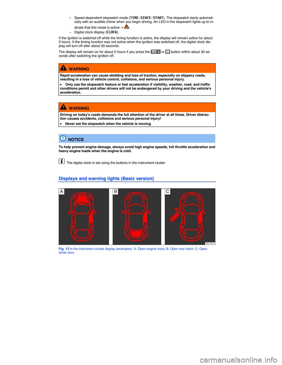 VOLKSWAGEN BEETLE 2015 3.G User Guide  
–  Speed-dependent stopwatch mode (TIME-SINCE-START). The stopwatch starts automati-cally with an audible chime when you begin driving. An LED in the stopwatch lights up to in-
dicate that this mo