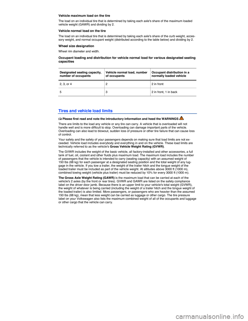 VOLKSWAGEN BEETLE 2015 3.G Owners Manual  
Vehicle maximum load on the tire 
The load on an individual tire that is determined by taking each axles share of the maximum loaded vehicle weight (GAWR) and dividing by 2. 
Vehicle normal load on