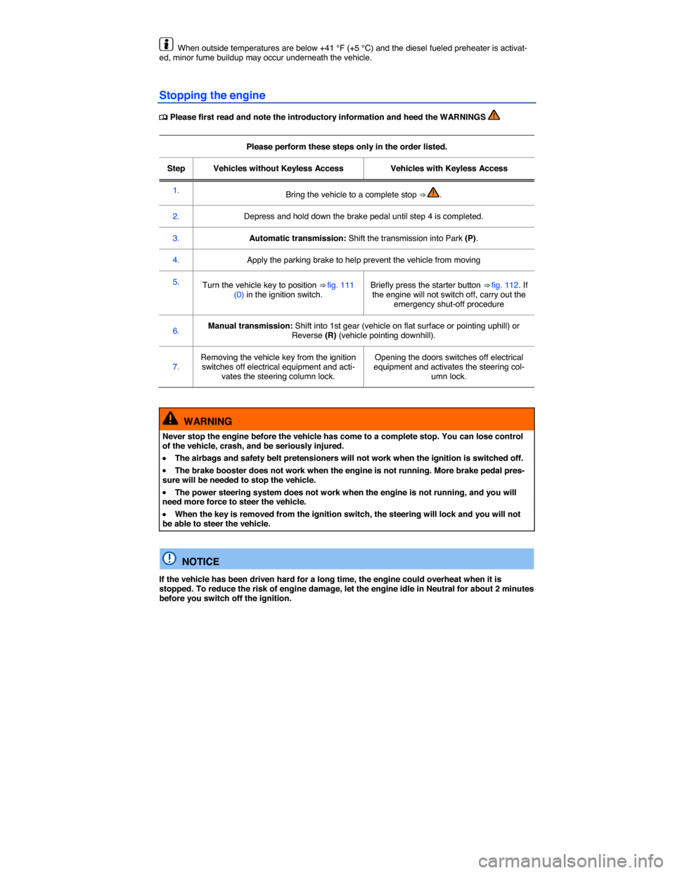 VOLKSWAGEN BEETLE 2015 3.G Owners Manual  
  When outside temperatures are below +41 °F (+5 °C) and the diesel fueled preheater is activat-ed, minor fume buildup may occur underneath the vehicle. 
Stopping the engine 
�