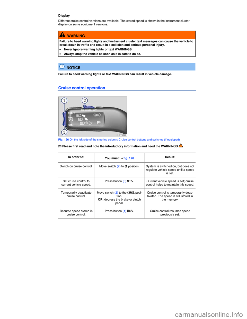 VOLKSWAGEN BEETLE 2015 3.G Owners Manual  
Display 
Different cruise control versions are available. The stored speed is shown in the instrument cluster display on some equipment versions. 
  WARNING 
Failure to heed warning lights and instr