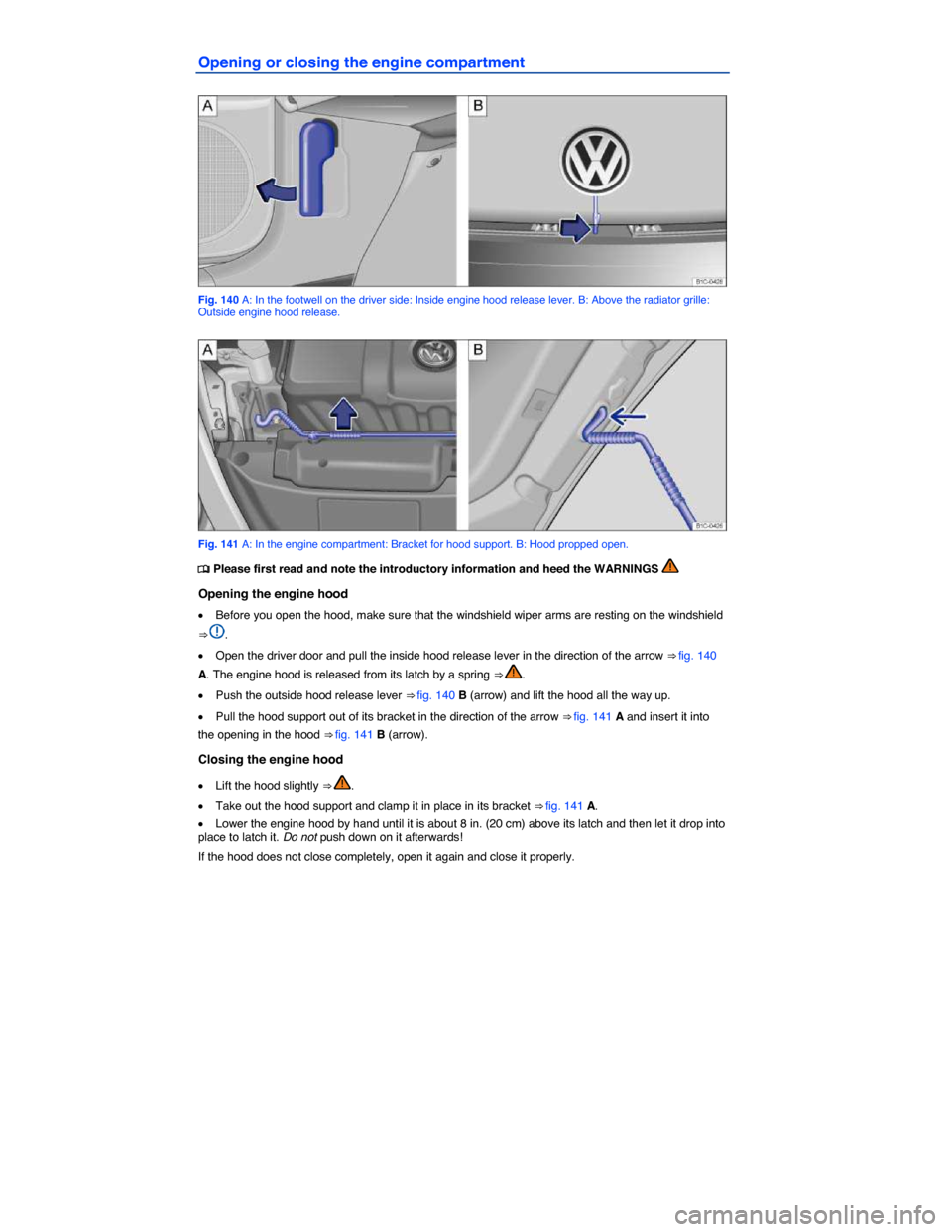 VOLKSWAGEN BEETLE 2015 3.G Owners Manual  
Opening or closing the engine compartment 
 
Fig. 140 A: In the footwell on the driver side: Inside engine hood release lever. B: Above the radiator grille: Outside engine hood release. 
 
Fig. 141 