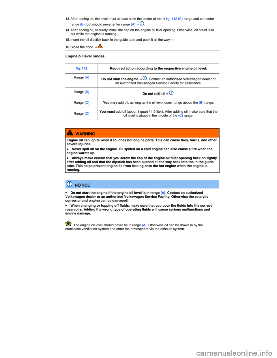 VOLKSWAGEN BEETLE 2015 3.G Owners Manual  
13. After adding oil, the level must at least be in the center of the ⇒ fig. 142 (C) range and can enter 
range (B), but should never enter range (A) ⇒ . 
14. After adding oil, securely inst