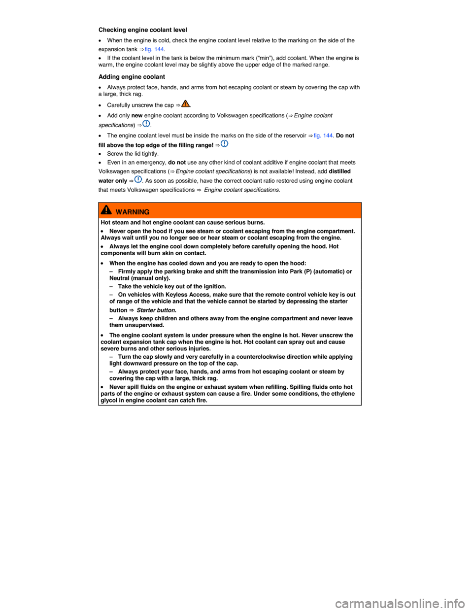 VOLKSWAGEN BEETLE 2015 3.G Owners Manual  
Checking engine coolant level 
�x When the engine is cold, check the engine coolant level relative to the marking on the side of the 
expansion tank ⇒ fig. 144. 
�x If the coolant level in the t