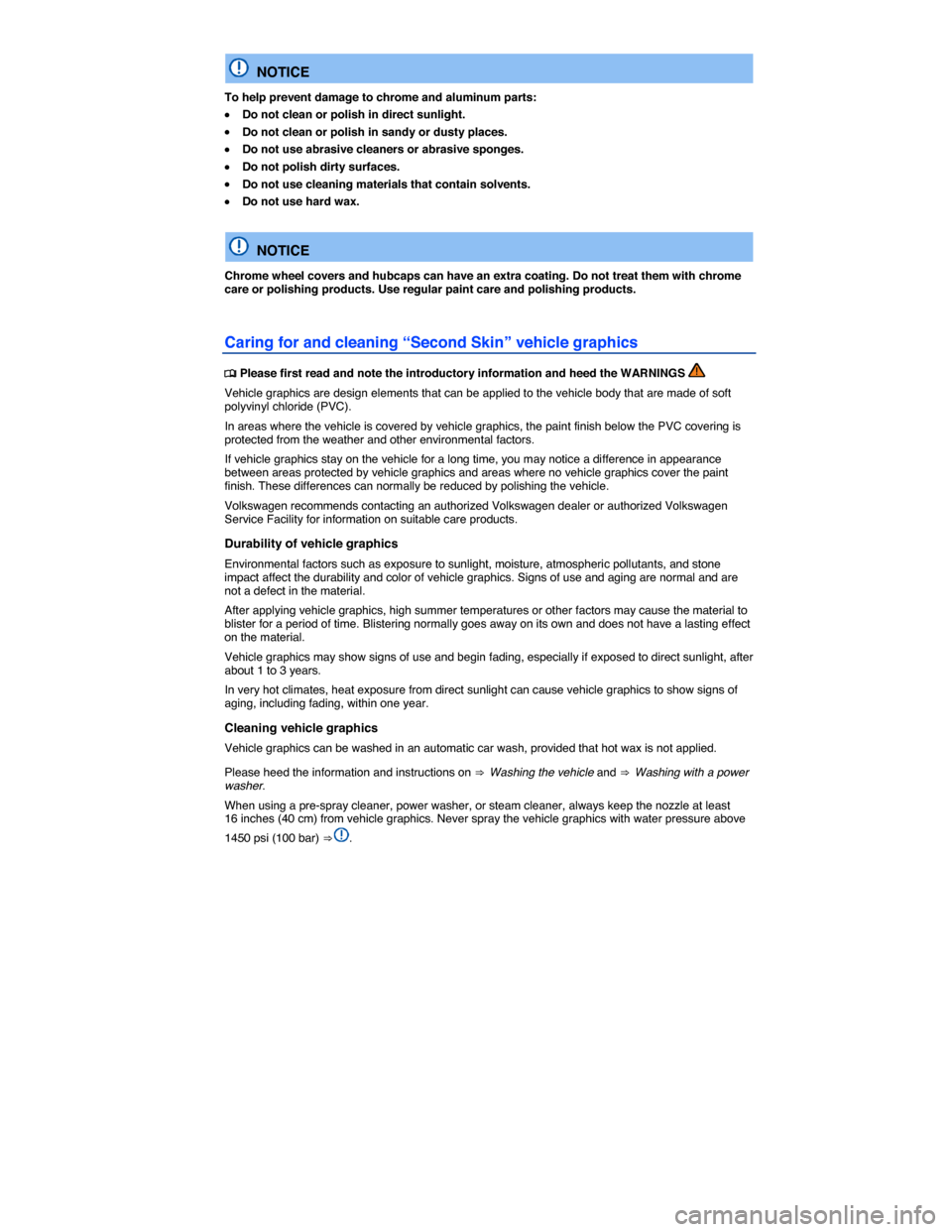 VOLKSWAGEN BEETLE 2015 3.G Owners Manual  
  NOTICE 
To help prevent damage to chrome and aluminum parts: 
�x Do not clean or polish in direct sunlight. 
�x Do not clean or polish in sandy or dusty places. 
�x Do not use abrasive cleaners or