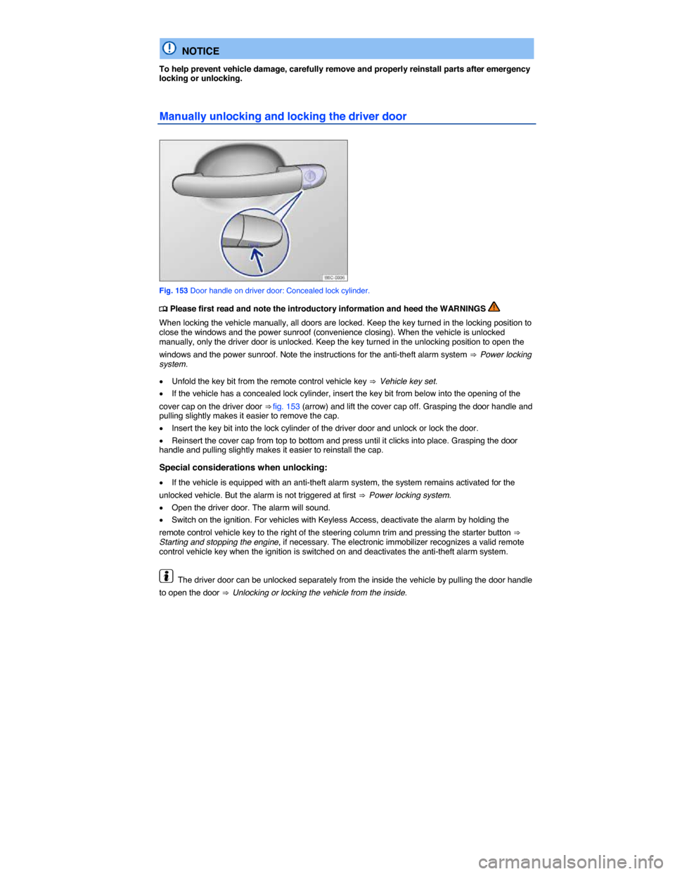 VOLKSWAGEN BEETLE 2015 3.G Owners Manual  
  NOTICE 
To help prevent vehicle damage, carefully remove and properly reinstall parts after emergency locking or unlocking. 
Manually unlocking and locking the driver door 
 
Fig. 153 Door handle 
