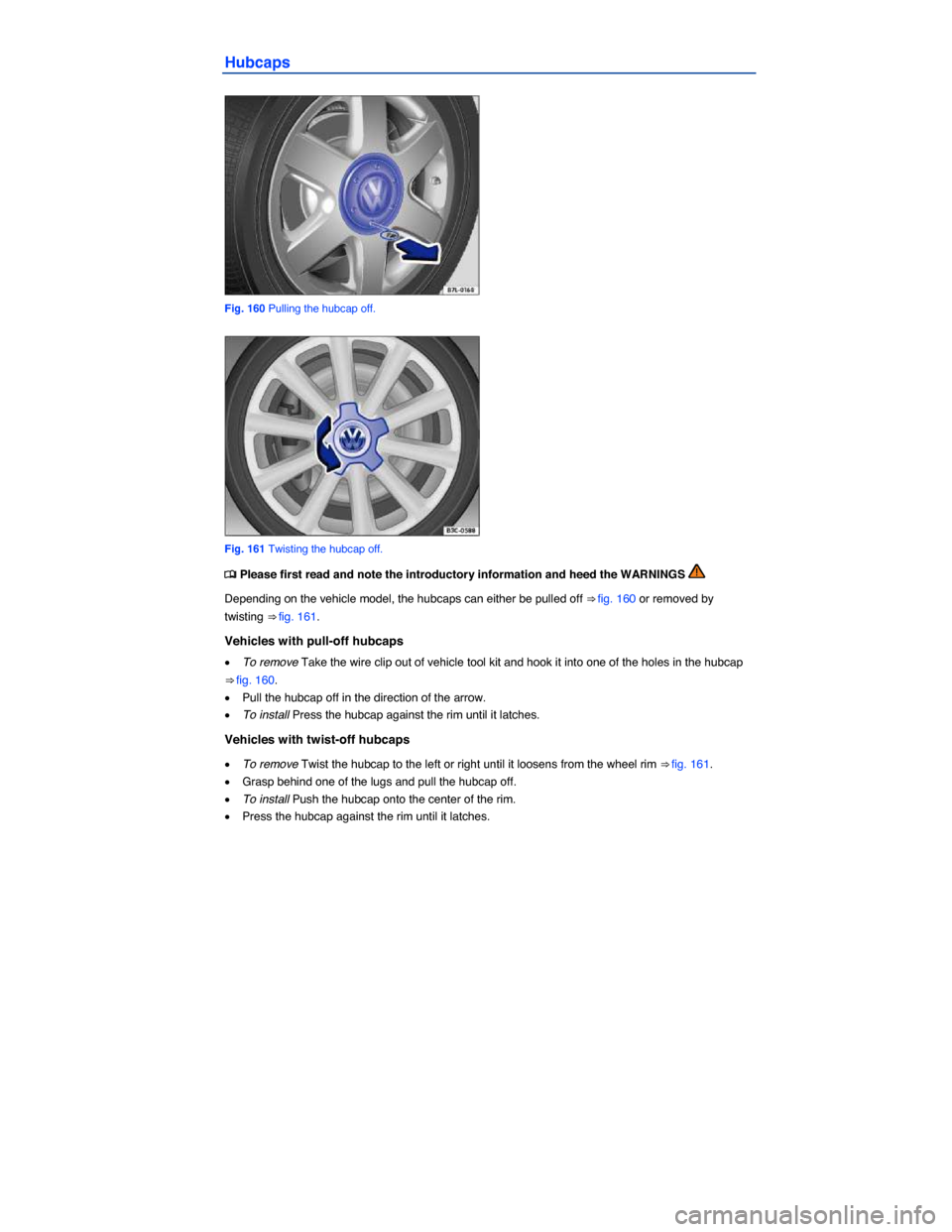 VOLKSWAGEN BEETLE 2015 3.G Owners Manual  
Hubcaps 
 
Fig. 160 Pulling the hubcap off. 
 
Fig. 161 Twisting the hubcap off. 
�