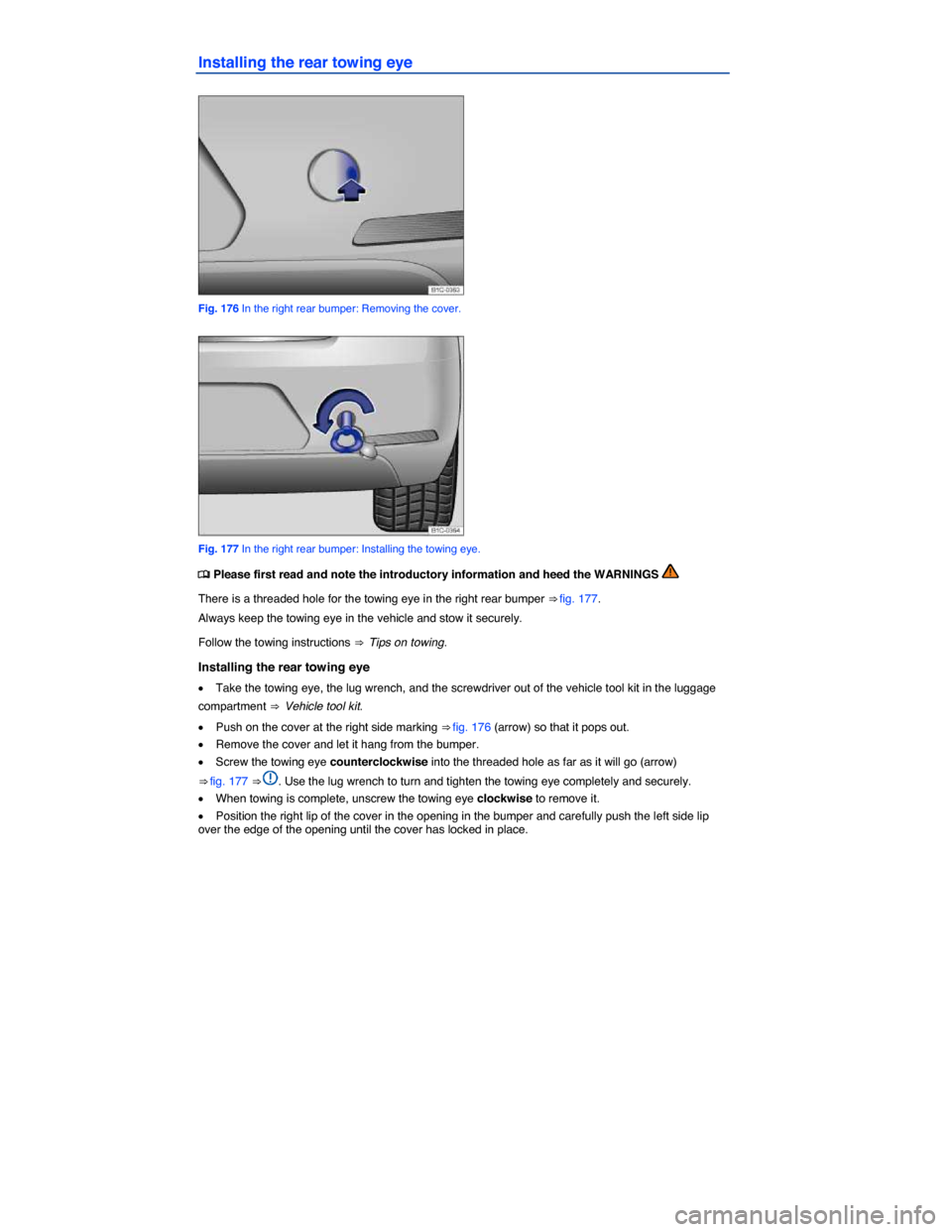 VOLKSWAGEN BEETLE 2015 3.G Owners Manual  
Installing the rear towing eye 
 
Fig. 176 In the right rear bumper: Removing the cover. 
 
Fig. 177 In the right rear bumper: Installing the towing eye. 
�