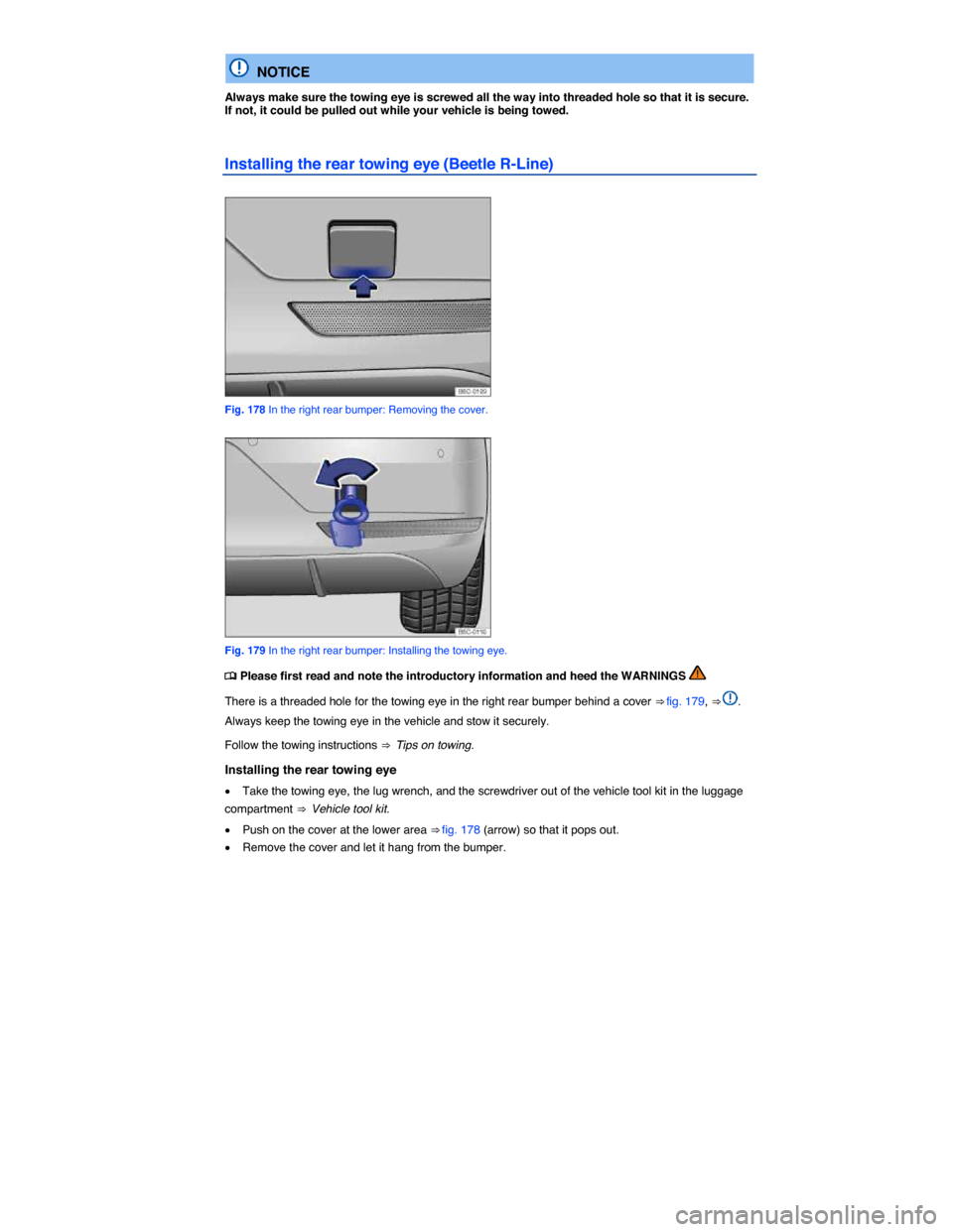 VOLKSWAGEN BEETLE 2015 3.G Owners Manual  
  NOTICE 
Always make sure the towing eye is screwed all the way into threaded hole so that it is secure. If not, it could be pulled out while your vehicle is being towed. 
Installing the rear towin