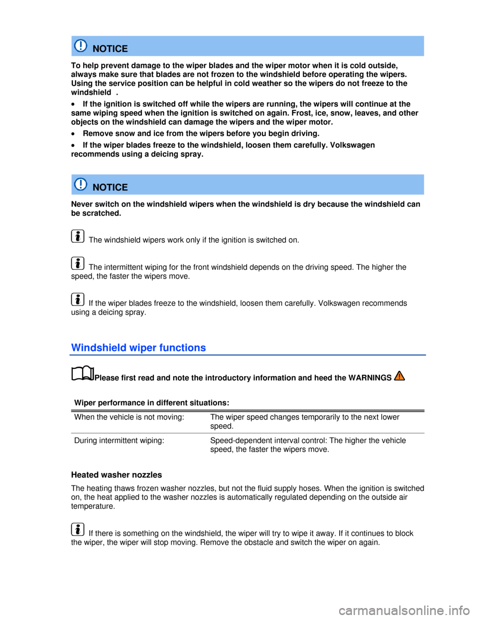 VOLKSWAGEN BEETLE CONVERTIBLE 2013 3.G Owners Manual  
  NOTICE 
To help prevent damage to the wiper blades and the wiper motor when it is cold outside, 
always make sure that blades are not frozen to the windshield before operating the wipers. 
Using t