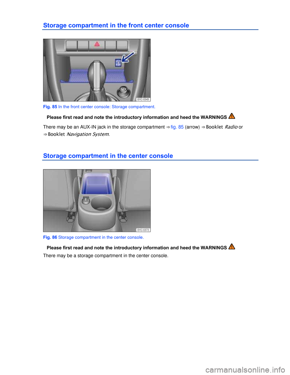 VOLKSWAGEN BEETLE CONVERTIBLE 2013 3.G Owners Manual  
Storage compartment in the front center console 
 
Fig. 85 In the front center console: Storage compartment. 
�Please first read and note the introductory information and heed the WARNINGS   
There 
