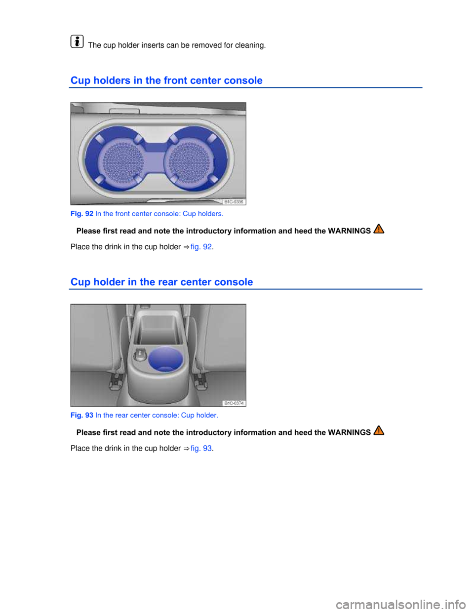 VOLKSWAGEN BEETLE CONVERTIBLE 2013 3.G Owners Manual  
  The cup holder inserts can be removed for cleaning. 
Cup holders in the front center console 
 
Fig. 92 In the front center console: Cup holders. 
�Please first read and note the introductory info