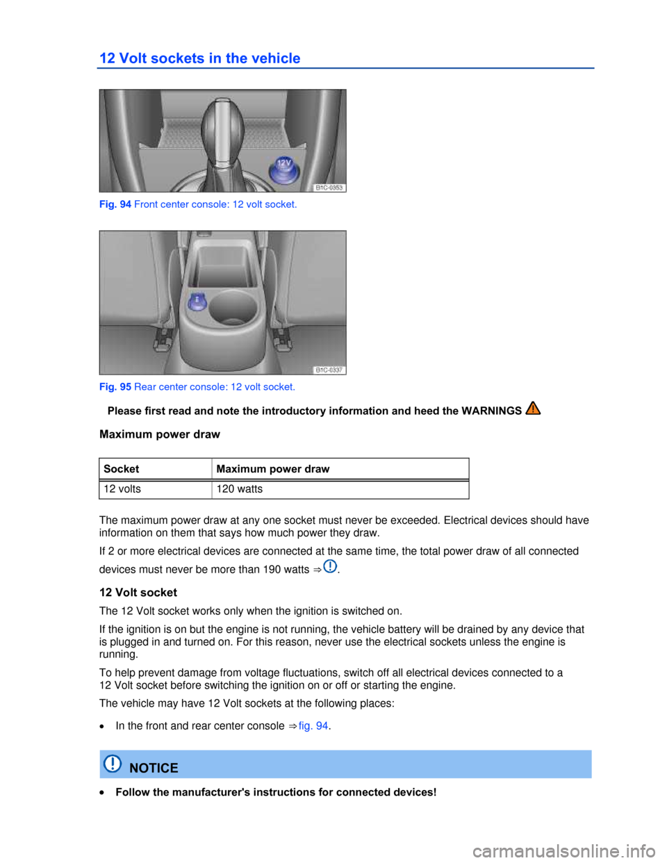 VOLKSWAGEN BEETLE CONVERTIBLE 2013 3.G Owners Manual  
12 Volt sockets in the vehicle 
 
Fig. 94 Front center console: 12 volt socket. 
 
Fig. 95 Rear center console: 12 volt socket. 
�Please first read and note the introductory information and heed the