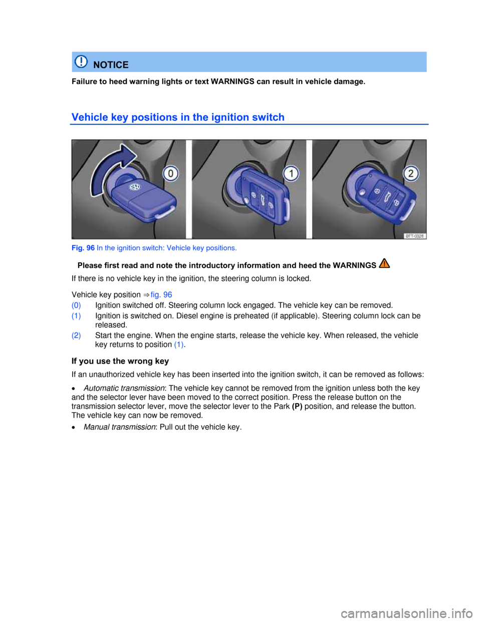 VOLKSWAGEN BEETLE CONVERTIBLE 2013 3.G Owners Manual  
 
  NOTICE 
Failure to heed warning lights or text WARNINGS can result in vehicle damage. 
Vehicle key positions in the ignition switch 
 
Fig. 96 In the ignition switch: Vehicle key positions. 
�Pl