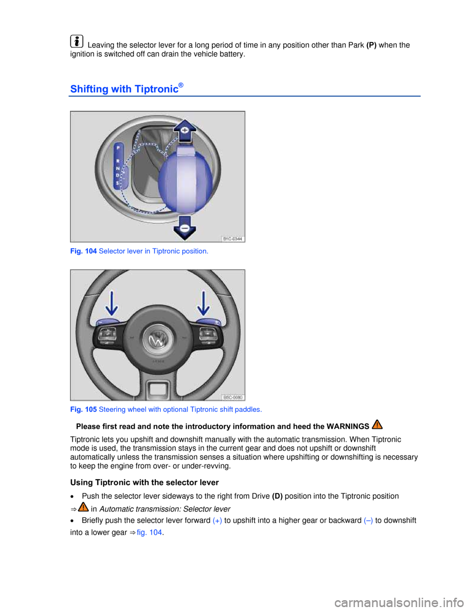 VOLKSWAGEN BEETLE CONVERTIBLE 2013 3.G Owners Manual  
  Leaving the selector lever for a long period of time in any position other than Park (P) when the 
ignition is switched off can drain the vehicle battery. 
Shifting with Tiptronic® 
 
Fig. 104 Se