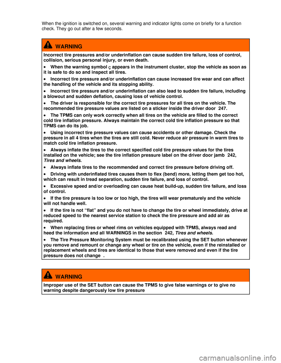 VOLKSWAGEN BEETLE CONVERTIBLE 2013 3.G Owners Manual  
When the ignition is switched on, several warning and indicator lights come on briefly for a function 
check. They go out after a few seconds. 
  WARNING 
Incorrect tire pressures and/or underinflat