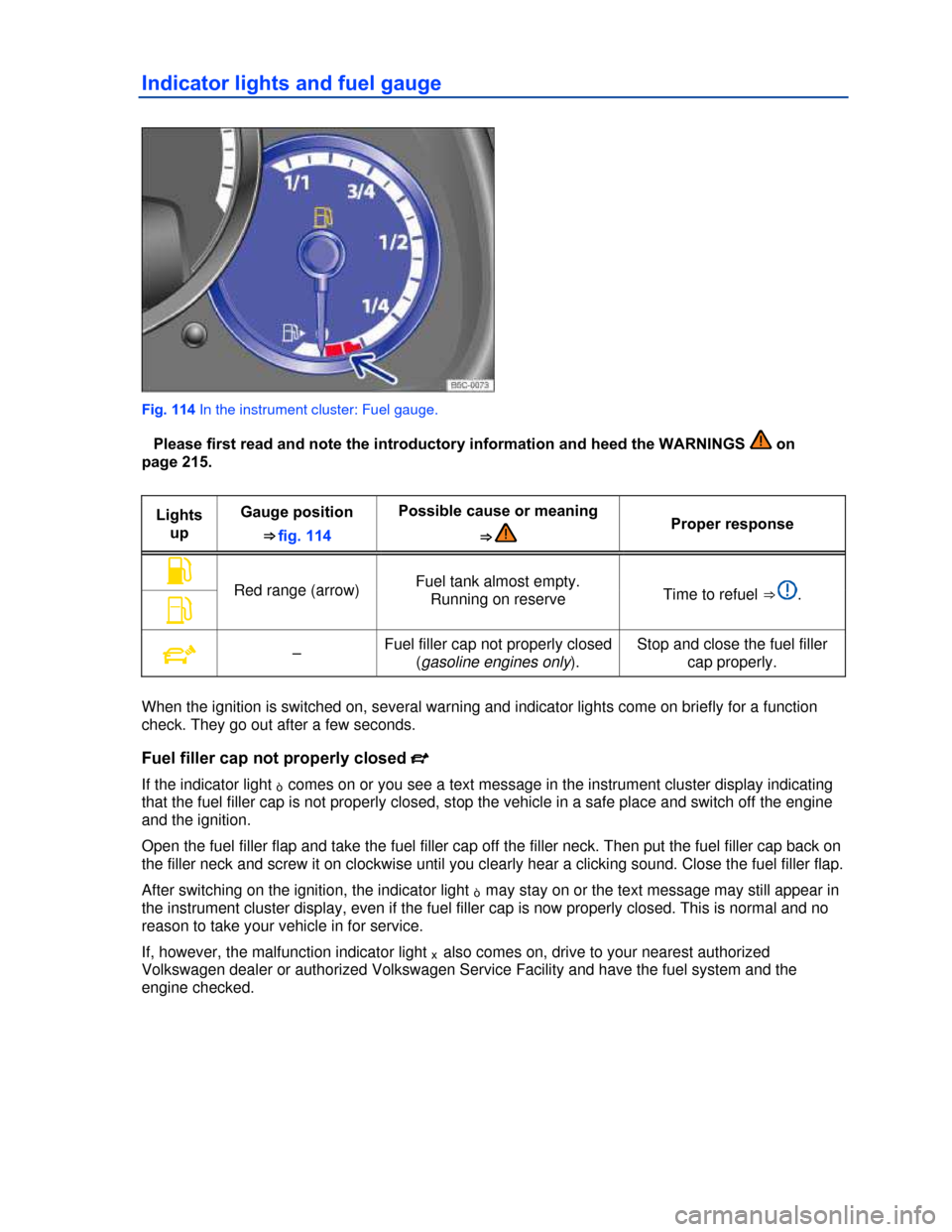 VOLKSWAGEN BEETLE CONVERTIBLE 2013 3.G Owners Manual  
Indicator lights and fuel gauge 
 
Fig. 114 In the instrument cluster: Fuel gauge. 
�Please first read and note the introductory information and heed the WARNINGS  on 
page 215. 
 
Lights 
up 
Gauge