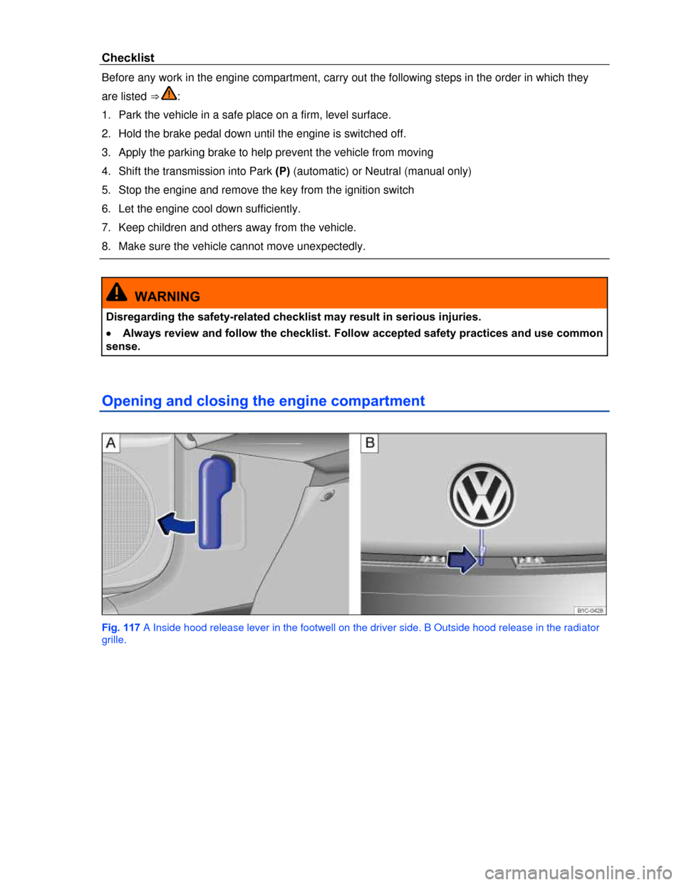 VOLKSWAGEN BEETLE CONVERTIBLE 2013 3.G Owners Manual  
Checklist 
Before any work in the engine compartment, carry out the following steps in the order in which they 
are listed ⇒ : 
1.  Park the vehicle in a safe place on a firm, level surface. 
2.