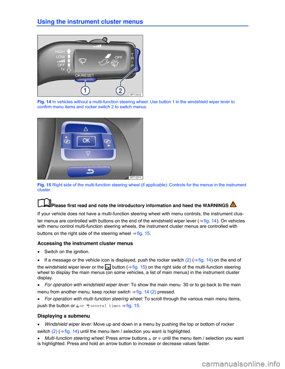 VOLKSWAGEN BEETLE CONVERTIBLE 2013 3.G Owners Manual  
Using the instrument cluster menus 
 
Fig. 14 In vehicles without a multi-function steering wheel: Use button 1 in the windshield wiper lever to 
confirm menu items and rocker switch 2 to switch men