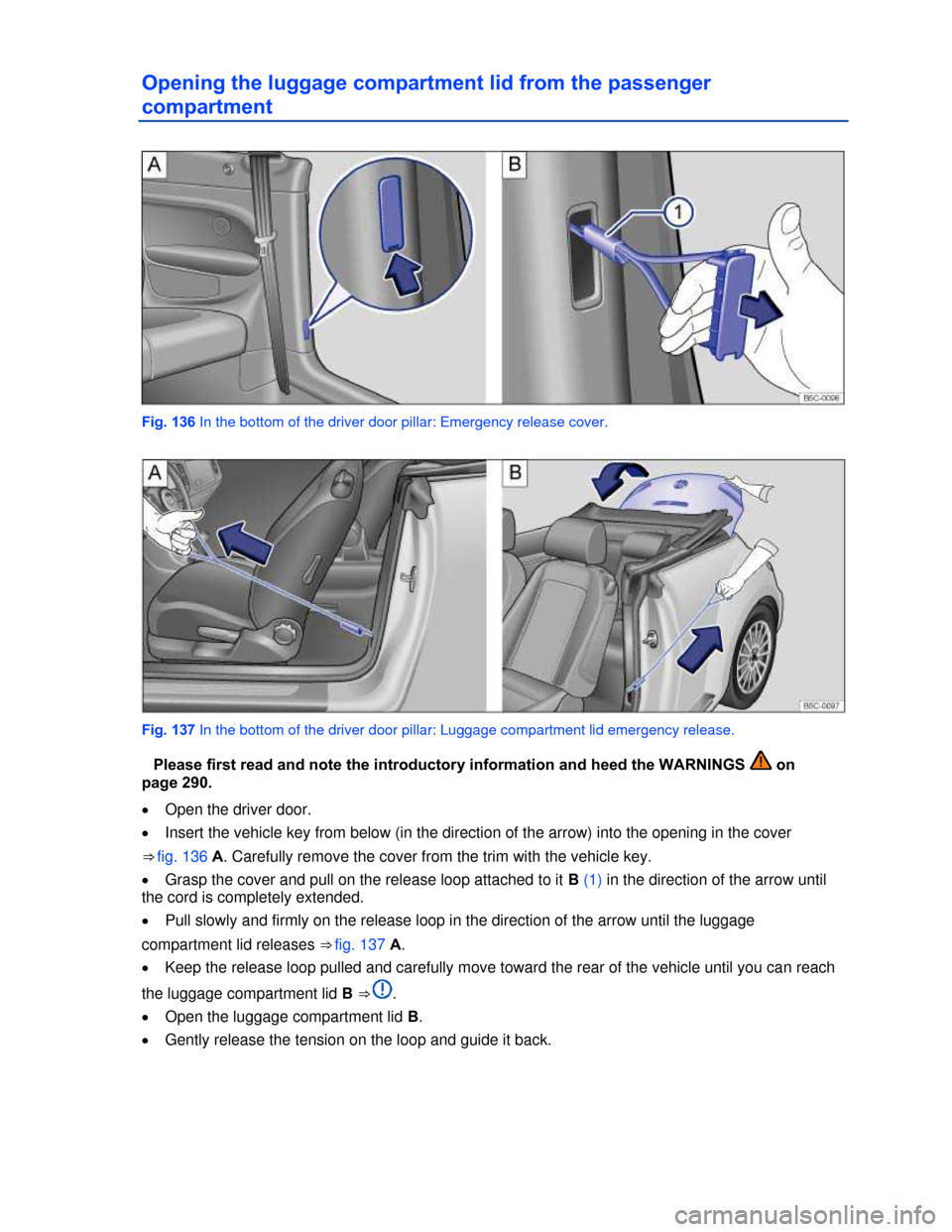 VOLKSWAGEN BEETLE CONVERTIBLE 2013 3.G Owners Manual  
Opening the luggage compartment lid from the passenger 
compartment 
 
Fig. 136 In the bottom of the driver door pillar: Emergency release cover. 
 
Fig. 137 In the bottom of the driver door pillar: