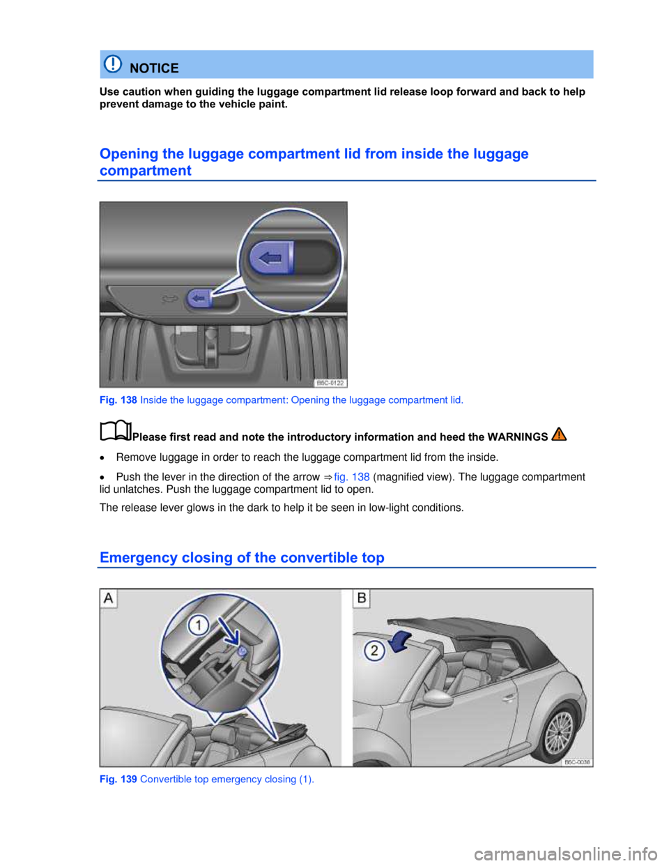 VOLKSWAGEN BEETLE CONVERTIBLE 2013 3.G Owners Manual  
  NOTICE 
Use caution when guiding the luggage compartment lid release loop forward and back to help 
prevent damage to the vehicle paint. 
Opening the luggage compartment lid from inside the luggag