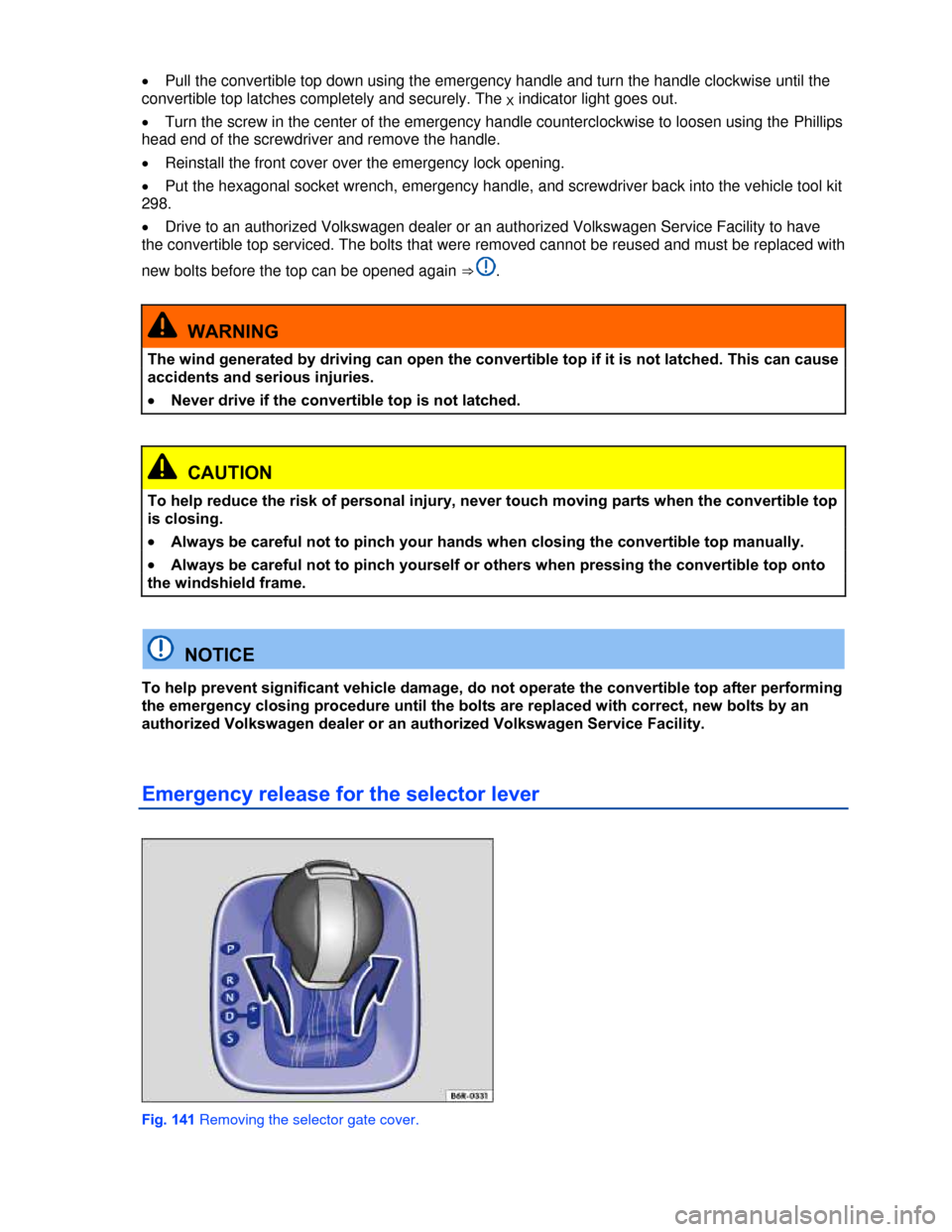 VOLKSWAGEN BEETLE CONVERTIBLE 2013 3.G Owners Manual  
�x Pull the convertible top down using the emergency handle and turn the handle clockwise until the 
convertible top latches completely and securely. The X indicator light goes out. 
�x Turn the scr