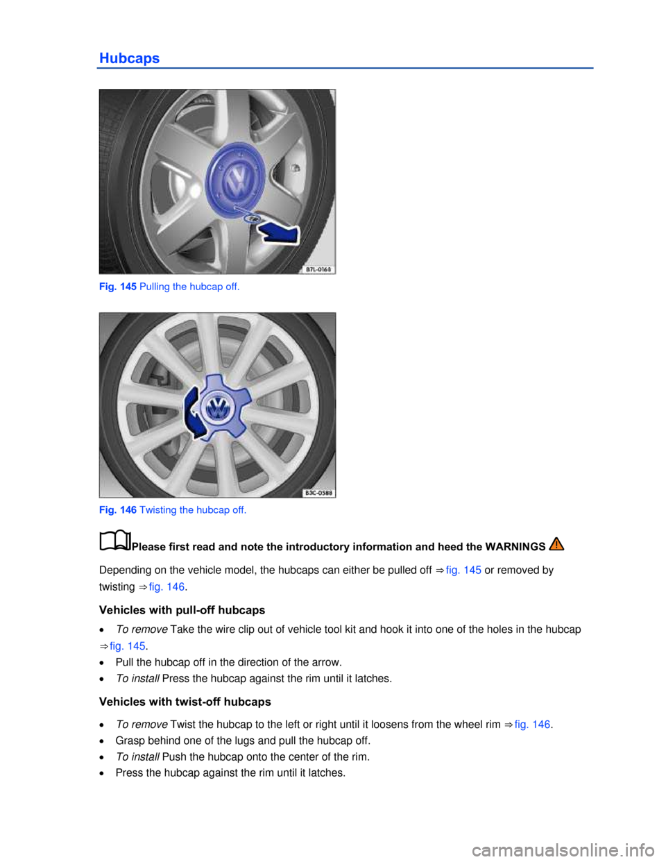 VOLKSWAGEN BEETLE CONVERTIBLE 2013 3.G Owners Manual  
Hubcaps 
 
Fig. 145 Pulling the hubcap off. 
 
Fig. 146 Twisting the hubcap off. 
�