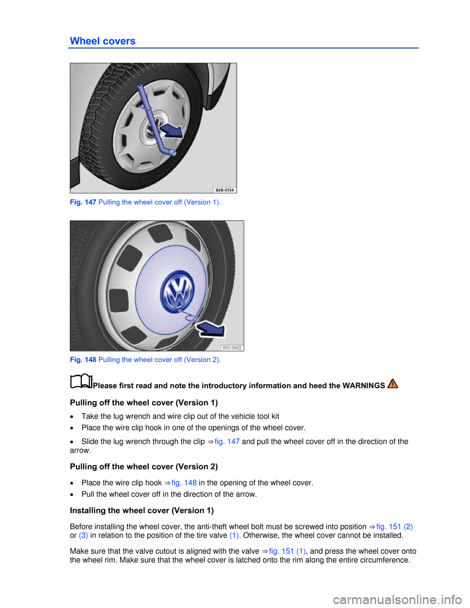 VOLKSWAGEN BEETLE CONVERTIBLE 2013 3.G Owners Manual  
Wheel covers 
 
Fig. 147 Pulling the wheel cover off (Version 1). 
 
Fig. 148 Pulling the wheel cover off (Version 2). 
�