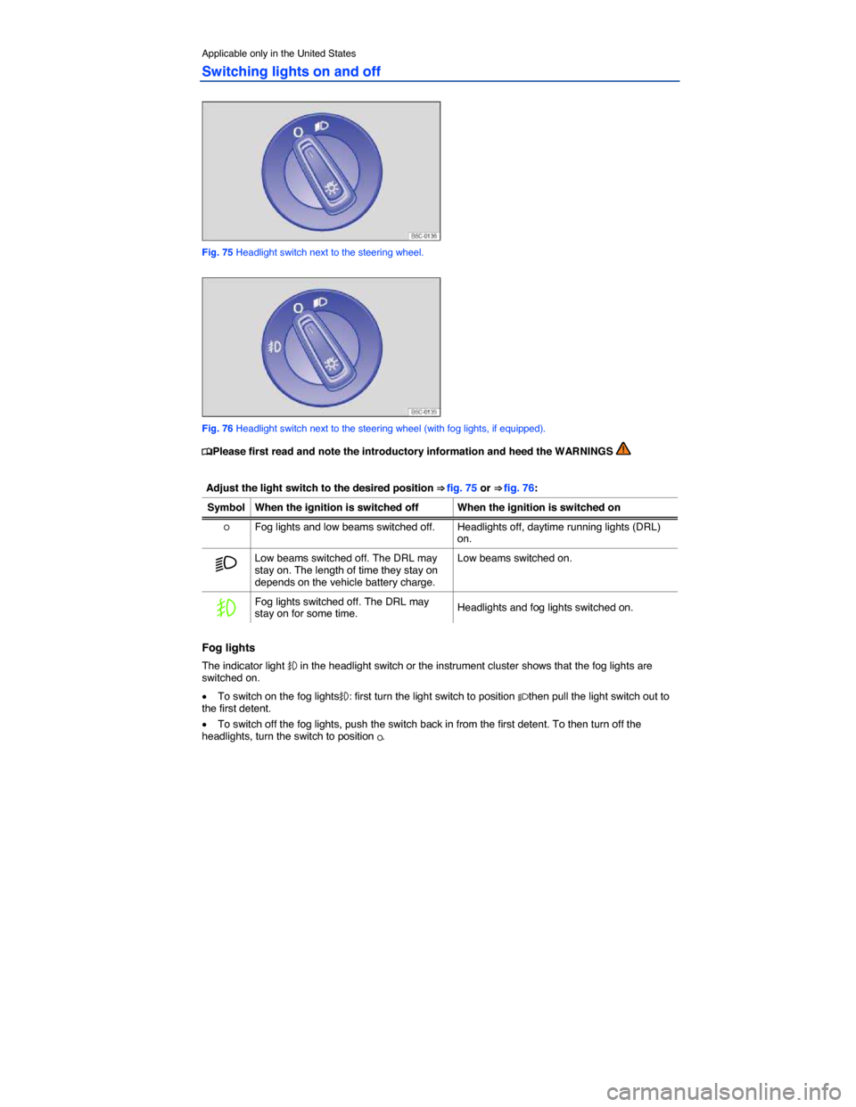 VOLKSWAGEN BEETLE CONVERTIBLE 2014 3.G Owners Manual  
Applicable only in the United States 
Switching lights on and off 
 
Fig. 75 Headlight switch next to the steering wheel. 
 
Fig. 76 Headlight switch next to the steering wheel (with fog lights, if 