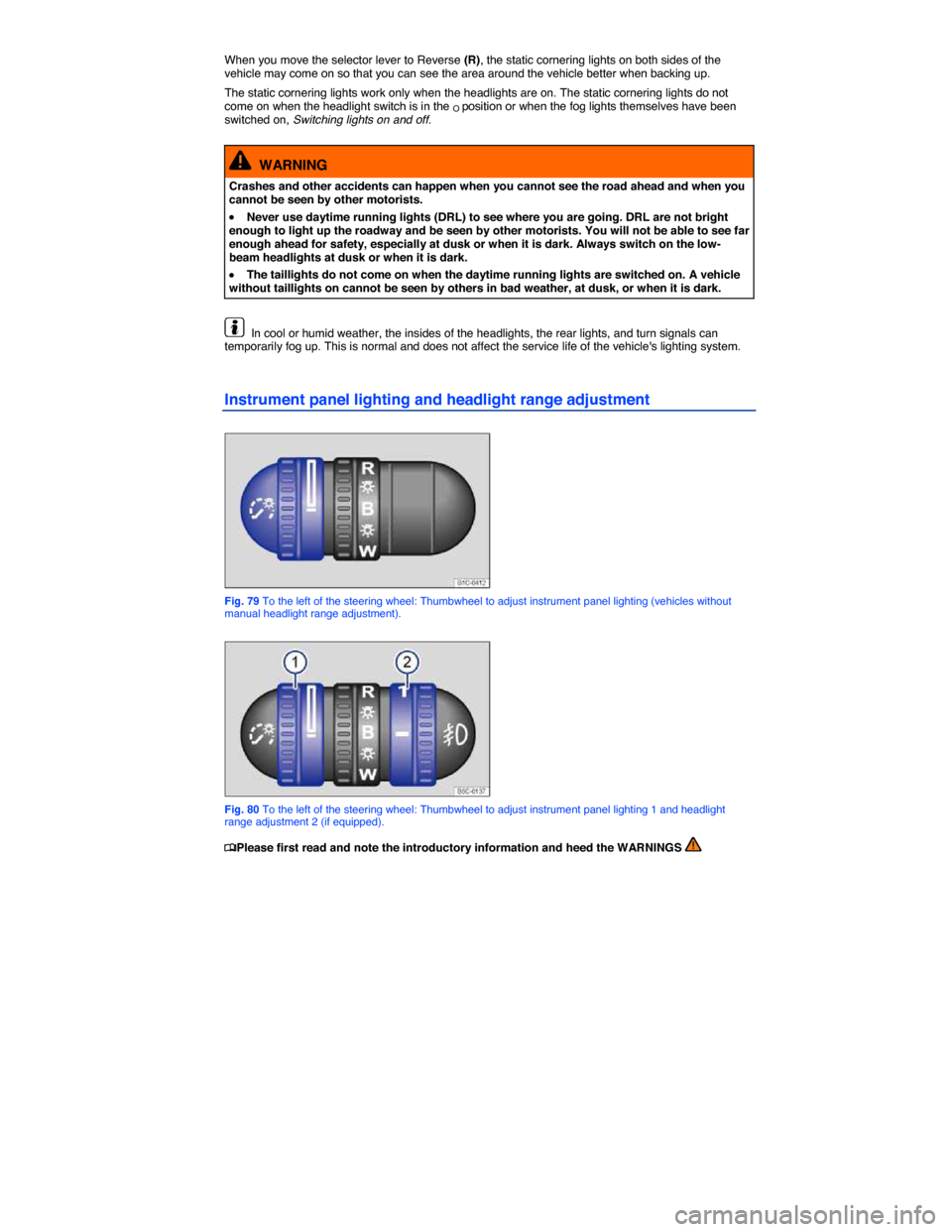 VOLKSWAGEN BEETLE CONVERTIBLE 2014 3.G Owners Manual  
When you move the selector lever to Reverse (R), the static cornering lights on both sides of the vehicle may come on so that you can see the area around the vehicle better when backing up. 
The sta