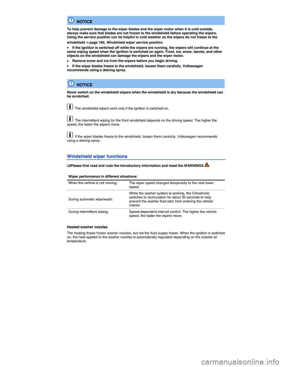 VOLKSWAGEN BEETLE CONVERTIBLE 2014 3.G Owners Manual  
  NOTICE 
To help prevent damage to the wiper blades and the wiper motor when it is cold outside, always make sure that blades are not frozen to the windshield before operating the wipers. Using the