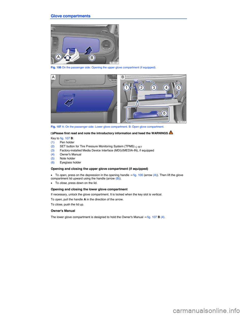 VOLKSWAGEN BEETLE CONVERTIBLE 2014 3.G Owners Manual  
Glove compartments 
 
Fig. 106 On the passenger side: Opening the upper glove compartment (if equipped). 
 
Fig. 107 A: On the passenger side: Lower glove compartment. B: Open glove compartment. 
�