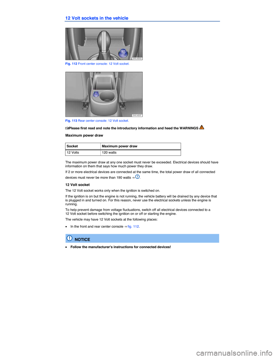 VOLKSWAGEN BEETLE CONVERTIBLE 2014 3.G Owners Manual  
12 Volt sockets in the vehicle 
 
Fig. 112 Front center console: 12 Volt socket. 
 
Fig. 113 Rear center console: 12 Volt socket. 
�