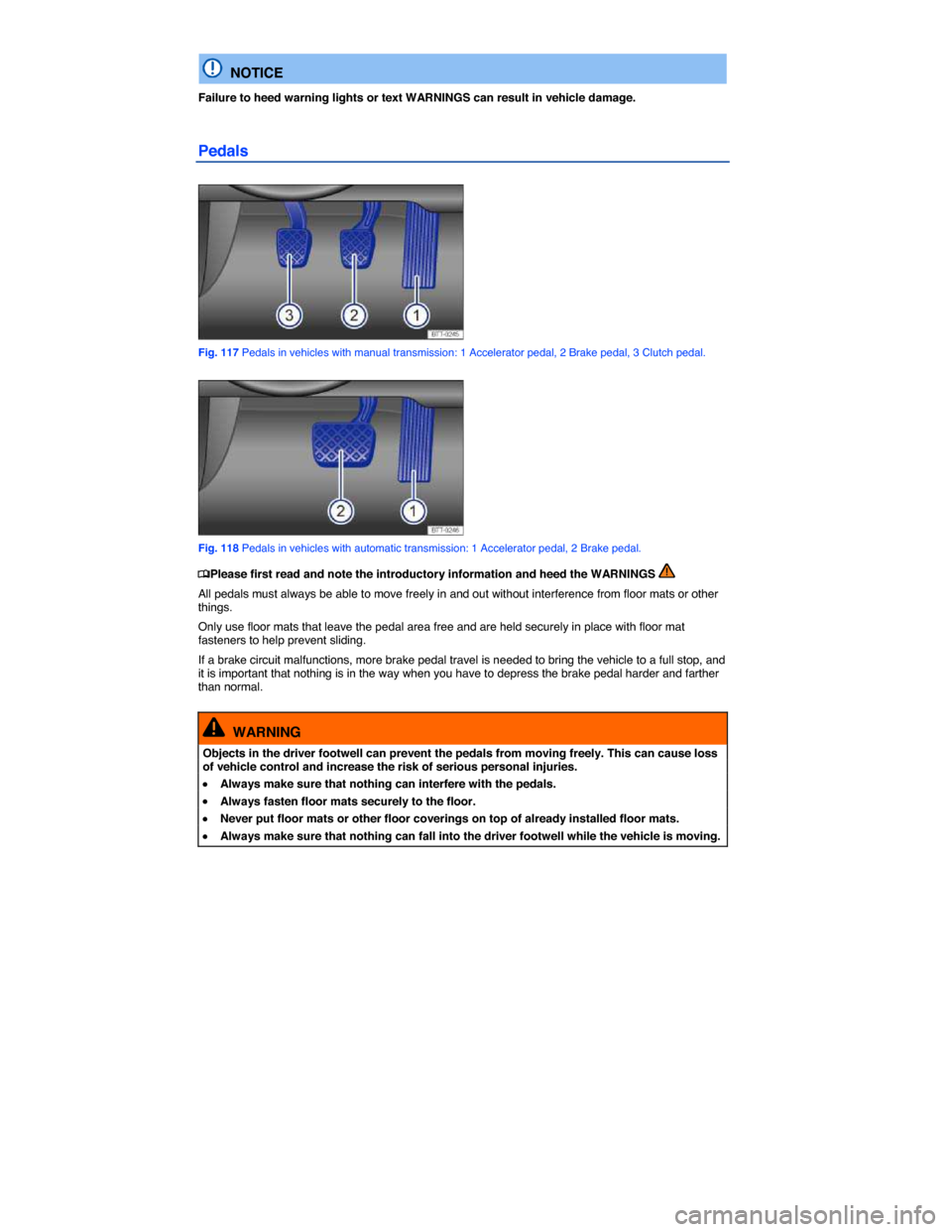 VOLKSWAGEN BEETLE CONVERTIBLE 2014 3.G Owners Manual  
  NOTICE 
Failure to heed warning lights or text WARNINGS can result in vehicle damage. 
Pedals 
 
Fig. 117 Pedals in vehicles with manual transmission: 1 Accelerator pedal, 2 Brake pedal, 3 Clutch 