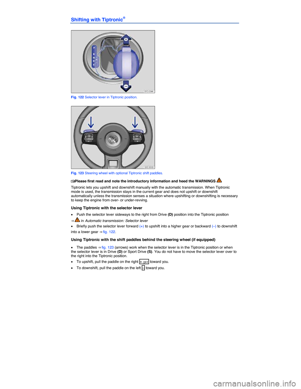 VOLKSWAGEN BEETLE CONVERTIBLE 2014 3.G Owners Manual  
Shifting with Tiptronic® 
 
Fig. 122 Selector lever in Tiptronic position. 
 
Fig. 123 Steering wheel with optional Tiptronic shift paddles. 
�