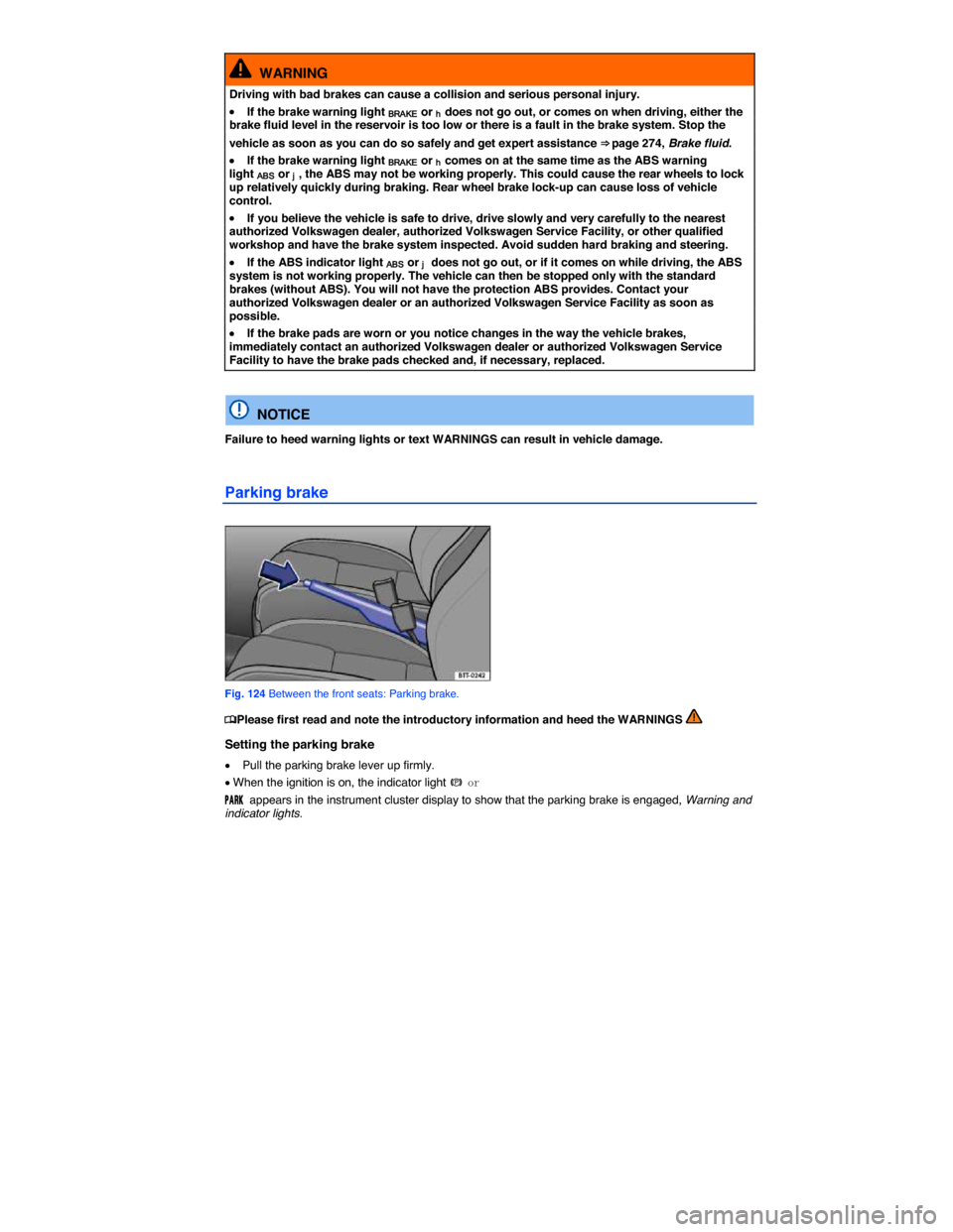 VOLKSWAGEN BEETLE CONVERTIBLE 2014 3.G Owners Manual  
  WARNING 
Driving with bad brakes can cause a collision and serious personal injury. 
�x If the brake warning light BRAKE or h does not go out, or comes on when driving, either the brake fluid leve