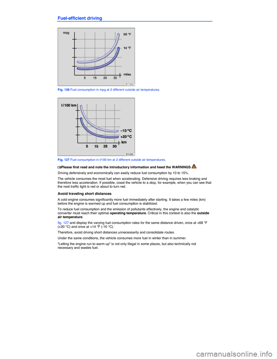 VOLKSWAGEN BEETLE CONVERTIBLE 2014 3.G Owners Manual  
Fuel-efficient driving 
 
Fig. 126 Fuel consumption in mpg at 2 different outside air temperatures. 
 
Fig. 127 Fuel consumption in l/100 km at 2 different outside air temperatures. 
�