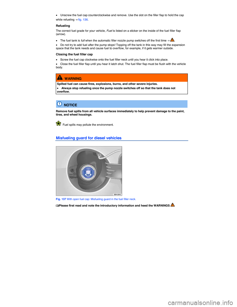 VOLKSWAGEN BEETLE CONVERTIBLE 2014 3.G Owners Manual  
�x Unscrew the fuel cap counterclockwise and remove. Use the slot on the filler flap to hold the cap 
while refueling ⇒ fig. 136. 
Refueling 
The correct fuel grade for your vehicle, Fuel is lis