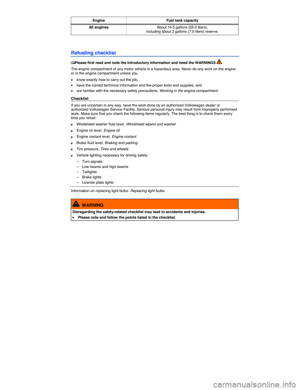 VOLKSWAGEN BEETLE CONVERTIBLE 2014 3.G Owners Manual  
Engine Fuel tank capacity
All engines About 14.5 gallons (55.0 liters), including about 2 gallons (7.0 liters) reserve.  
Refueling checklist 
�