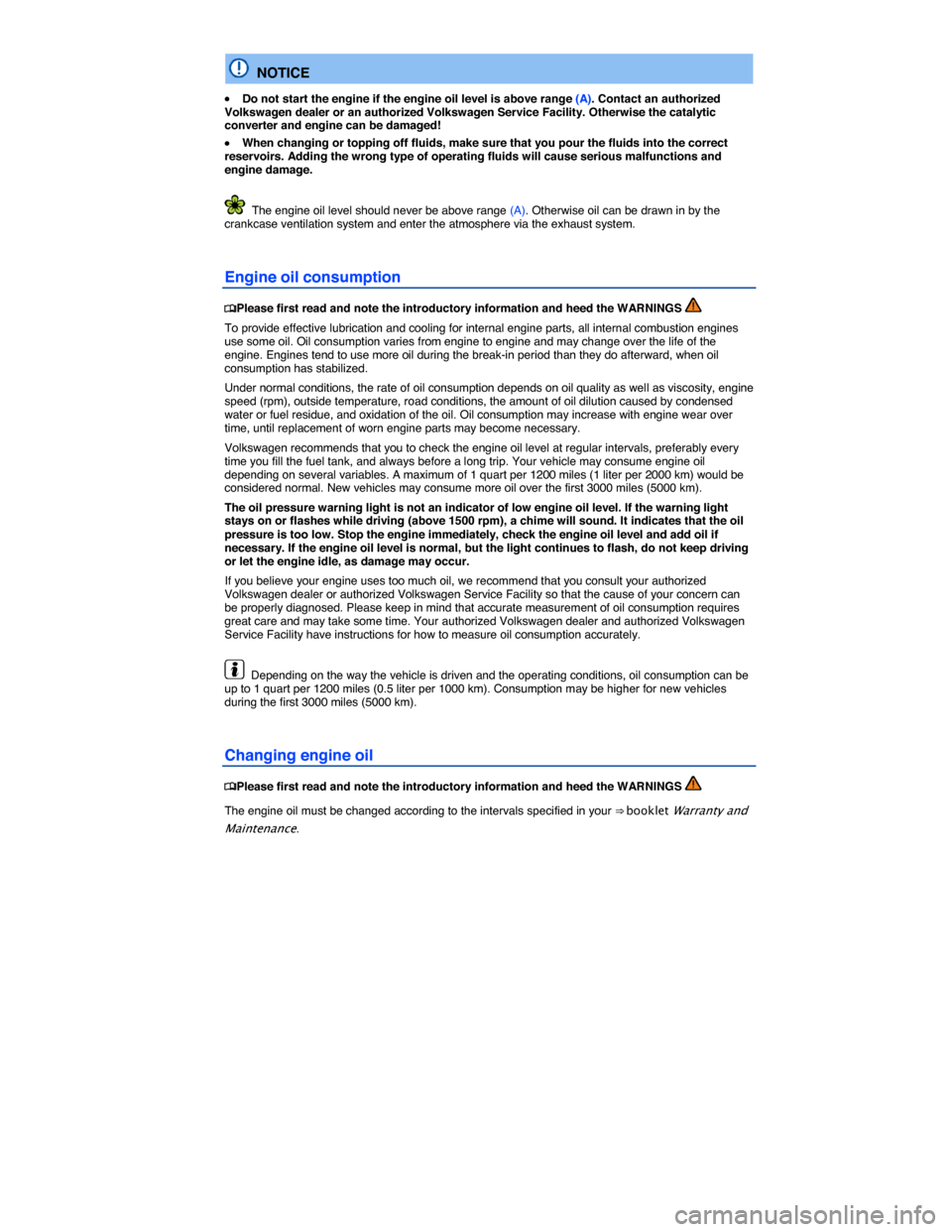 VOLKSWAGEN BEETLE CONVERTIBLE 2014 3.G Owners Manual  
  NOTICE 
�x Do not start the engine if the engine oil level is above range (A). Contact an authorized Volkswagen dealer or an authorized Volkswagen Service Facility. Otherwise the catalytic convert