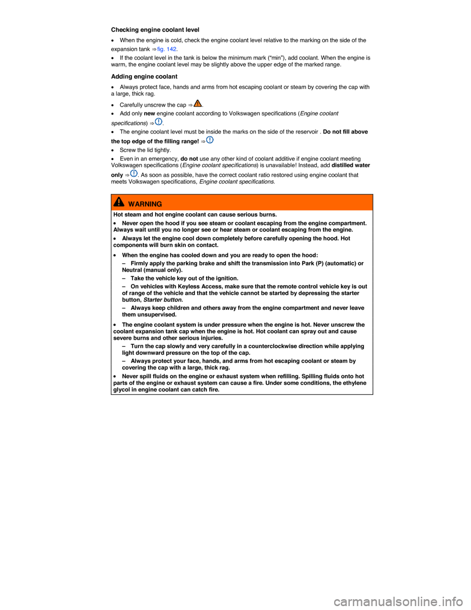 VOLKSWAGEN BEETLE CONVERTIBLE 2014 3.G Owners Manual  
Checking engine coolant level 
�x When the engine is cold, check the engine coolant level relative to the marking on the side of the 
expansion tank ⇒ fig. 142. 
�x If the coolant level in the t