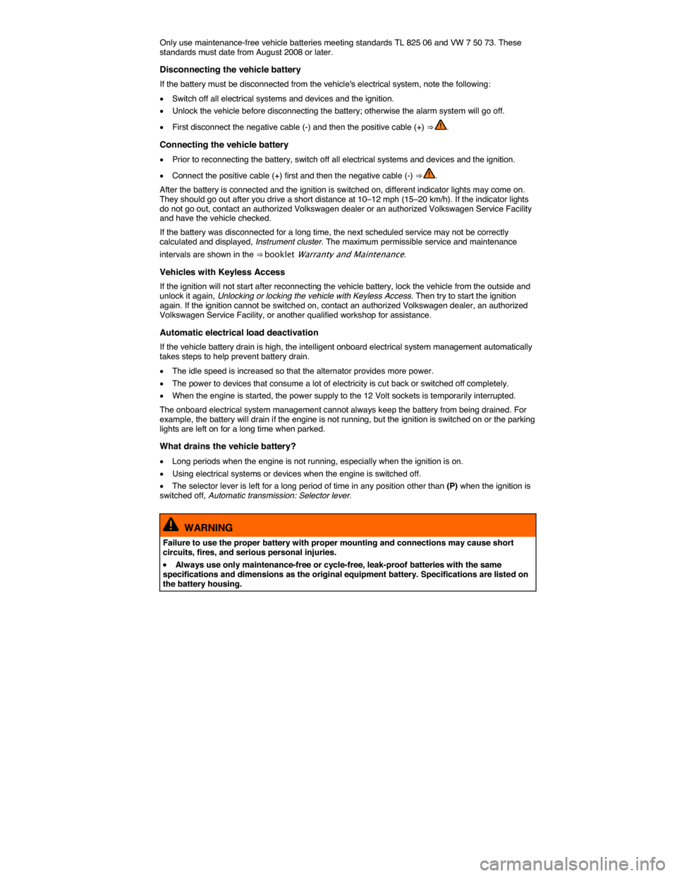 VOLKSWAGEN BEETLE CONVERTIBLE 2014 3.G Owners Manual  
Only use maintenance-free vehicle batteries meeting standards TL 825 06 and VW 7 50 73. These standards must date from August 2008 or later. 
Disconnecting the vehicle battery 
If the battery must b