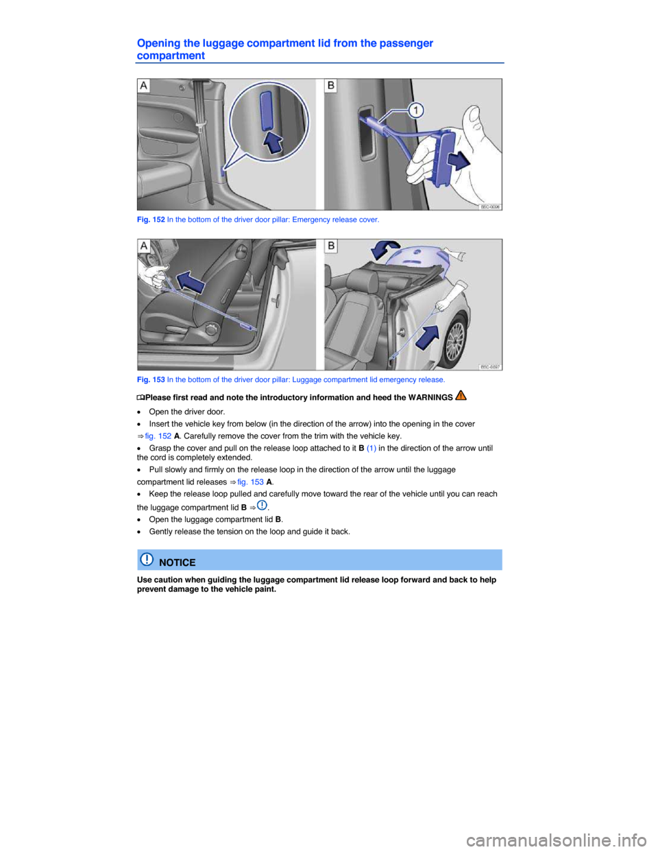 VOLKSWAGEN BEETLE CONVERTIBLE 2014 3.G Owners Manual  
Opening the luggage compartment lid from the passenger 
compartment 
 
Fig. 152 In the bottom of the driver door pillar: Emergency release cover. 
 
Fig. 153 In the bottom of the driver door pillar: