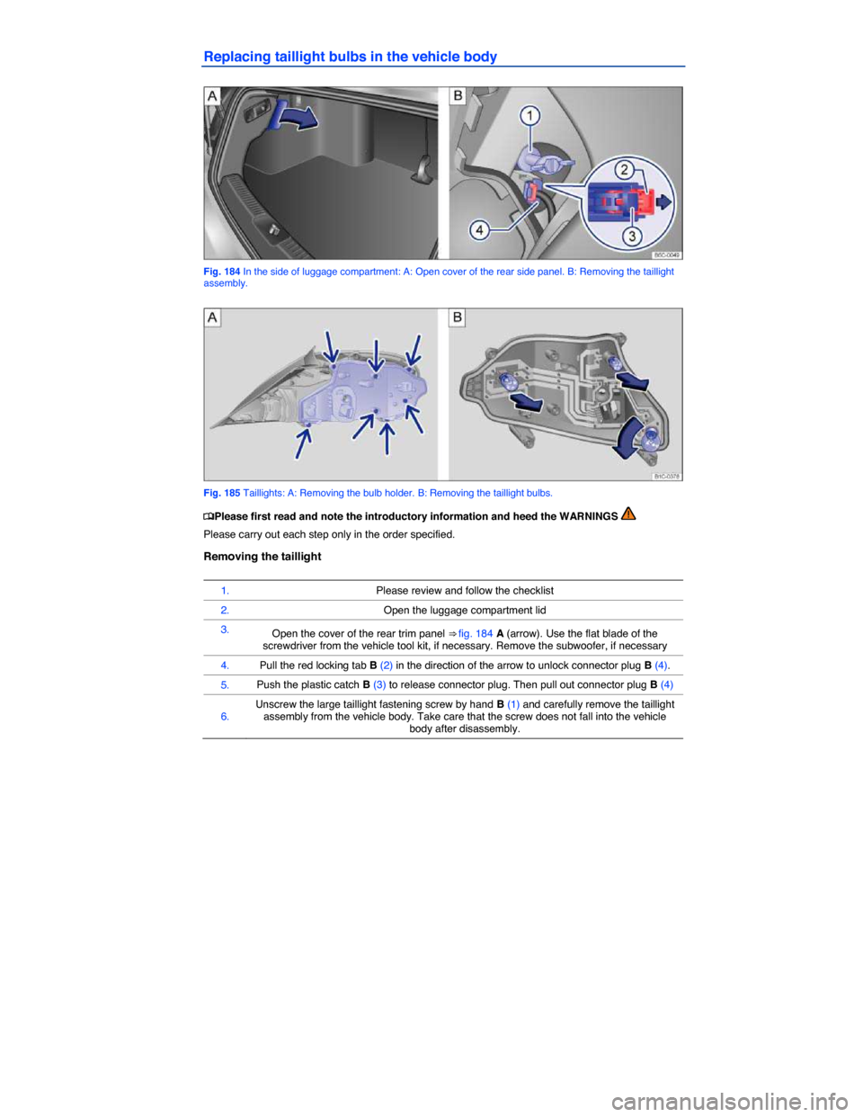 VOLKSWAGEN BEETLE CONVERTIBLE 2014 3.G Owners Manual  
Replacing taillight bulbs in the vehicle body 
 
Fig. 184 In the side of luggage compartment: A: Open cover of the rear side panel. B: Removing the taillight assembly. 
 
Fig. 185 Taillights: A: Rem