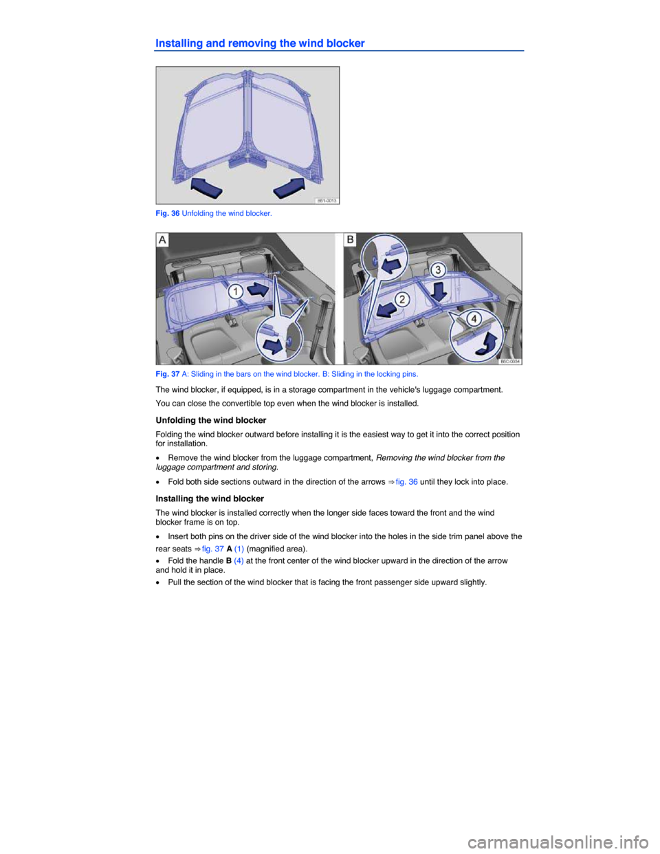 VOLKSWAGEN BEETLE CONVERTIBLE 2014 3.G Repair Manual  
Installing and removing the wind blocker 
 
Fig. 36 Unfolding the wind blocker. 
 
Fig. 37 A: Sliding in the bars on the wind blocker. B: Sliding in the locking pins. 
The wind blocker, if equipped,